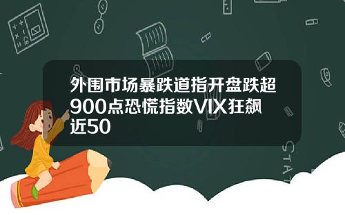 外围市场暴跌道指开盘跌超900点恐慌指数VIX狂飙近50
