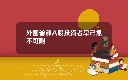 外围普涨A股投资者早已急不可耐