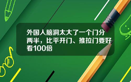 外国人脑洞太大了一个门分两半，比平开门、推拉门要好看100倍