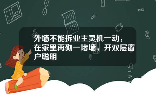 外墙不能拆业主灵机一动，在家里再砌一堵墙，开双层窗户聪明