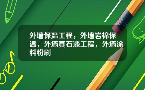 外墙保温工程，外墙岩棉保温，外墙真石漆工程，外墙涂料粉刷