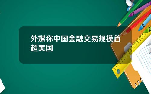 外媒称中国金融交易规模首超美国