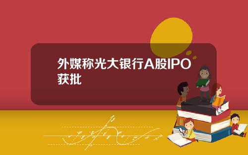 外媒称光大银行A股IPO获批