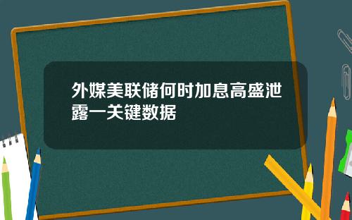 外媒美联储何时加息高盛泄露一关键数据