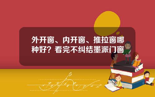 外开窗、内开窗、推拉窗哪种好？看完不纠结墨派门窗