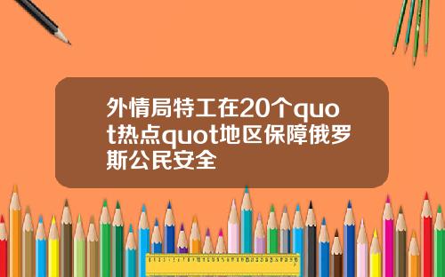 外情局特工在20个quot热点quot地区保障俄罗斯公民安全