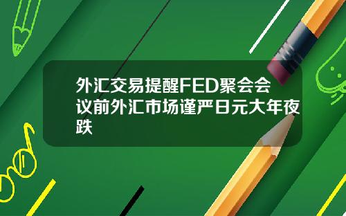 外汇交易提醒FED聚会会议前外汇市场谨严日元大年夜跌