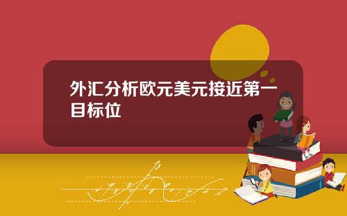 外汇分析欧元美元接近第一目标位