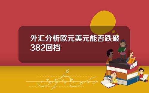 外汇分析欧元美元能否跌破382回档