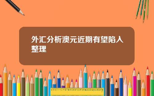 外汇分析澳元近期有望陷入整理