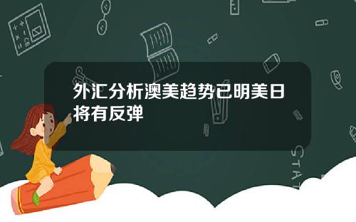 外汇分析澳美趋势已明美日将有反弹