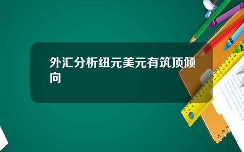 外汇分析纽元美元有筑顶倾向