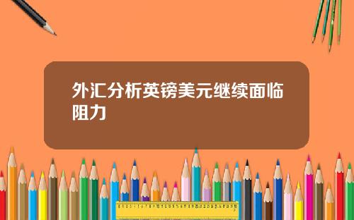 外汇分析英镑美元继续面临阻力