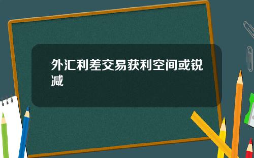 外汇利差交易获利空间或锐减