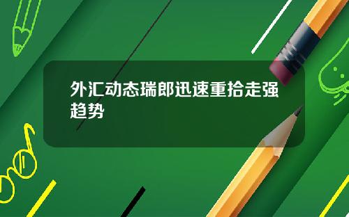 外汇动态瑞郎迅速重拾走强趋势