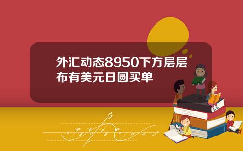 外汇动态8950下方层层布有美元日圆买单