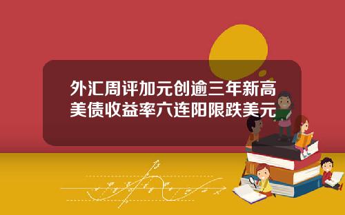 外汇周评加元创逾三年新高美债收益率六连阳限跌美元