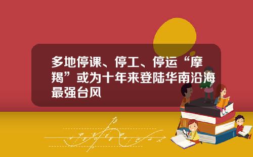 多地停课、停工、停运“摩羯”或为十年来登陆华南沿海最强台风