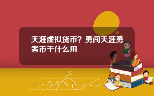 天涯虚拟货币？勇闯天涯勇者币干什么用