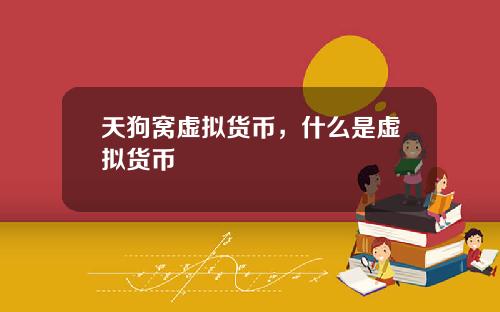 天狗窝虚拟货币，什么是虚拟货币