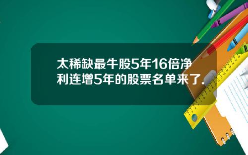 太稀缺最牛股5年16倍净利连增5年的股票名单来了.
