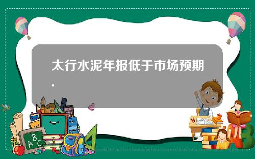 太行水泥年报低于市场预期.