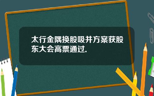 太行金隅换股吸并方案获股东大会高票通过.