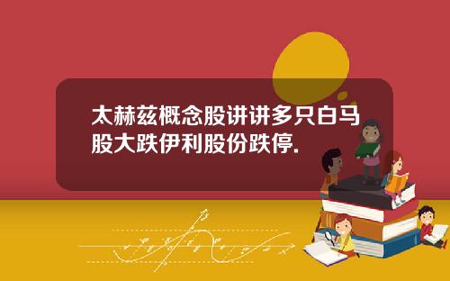 太赫兹概念股讲讲多只白马股大跌伊利股份跌停.
