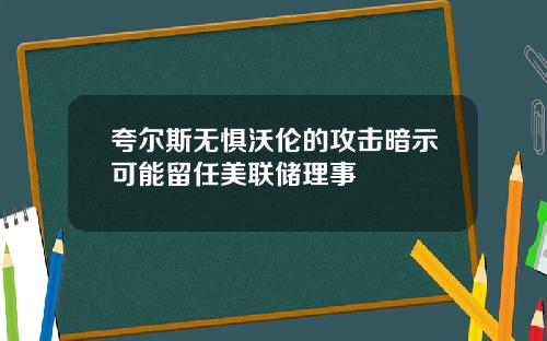 夸尔斯无惧沃伦的攻击暗示可能留任美联储理事