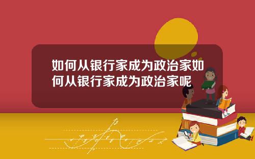 如何从银行家成为政治家如何从银行家成为政治家呢