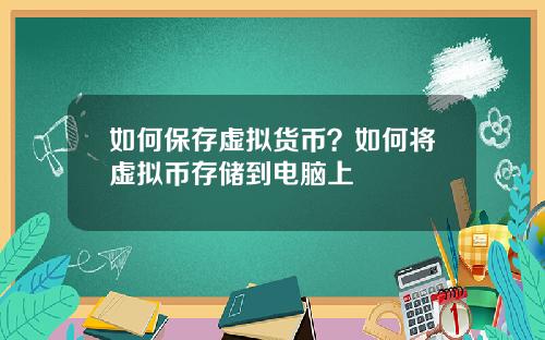 如何保存虚拟货币？如何将虚拟币存储到电脑上