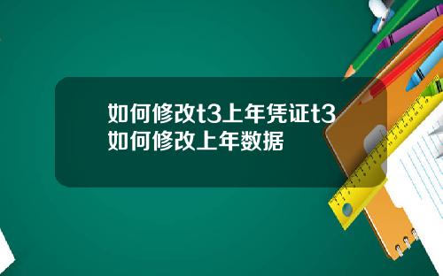 如何修改t3上年凭证t3如何修改上年数据