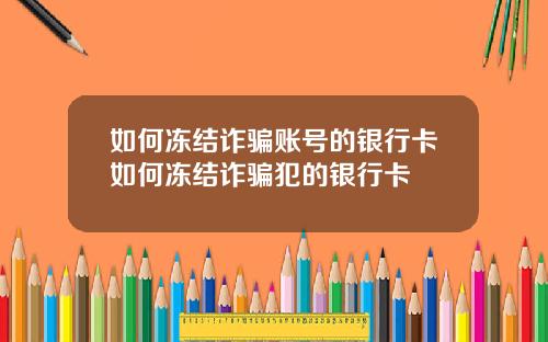 如何冻结诈骗账号的银行卡如何冻结诈骗犯的银行卡
