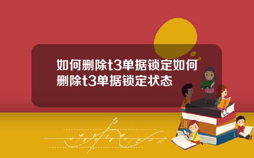 如何删除t3单据锁定如何删除t3单据锁定状态