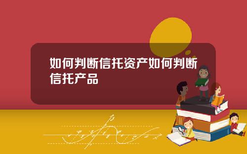 如何判断信托资产如何判断信托产品