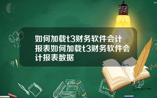 如何加载t3财务软件会计报表如何加载t3财务软件会计报表数据