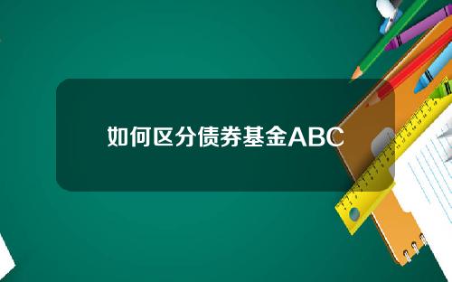 如何区分债券基金ABC