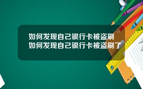 如何发现自己银行卡被盗刷如何发现自己银行卡被盗刷了