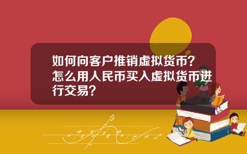 如何向客户推销虚拟货币？怎么用人民币买入虚拟货币进行交易？