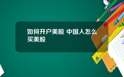 如何开户美股 中国人怎么买美股