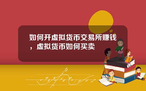 如何开虚拟货币交易所赚钱，虚拟货币如何买卖