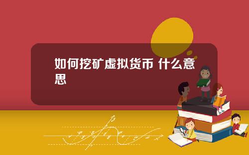 如何挖矿虚拟货币 什么意思
