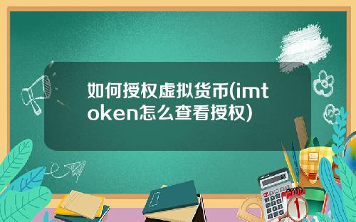 如何授权虚拟货币(imtoken怎么查看授权)