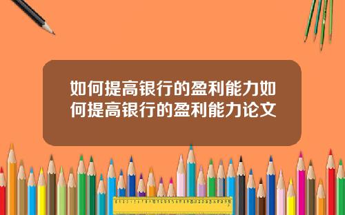如何提高银行的盈利能力如何提高银行的盈利能力论文