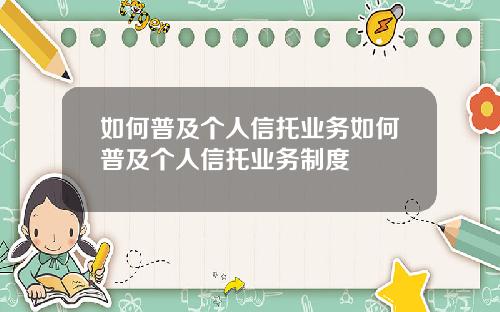 如何普及个人信托业务如何普及个人信托业务制度