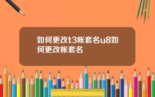 如何更改t3帐套名u8如何更改帐套名