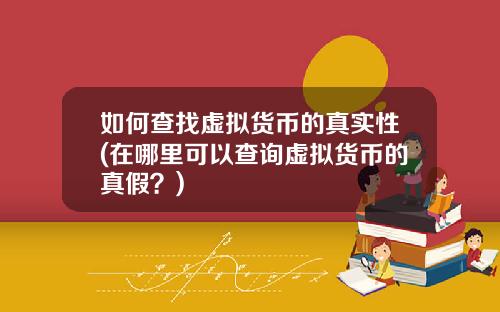 如何查找虚拟货币的真实性(在哪里可以查询虚拟货币的真假？)
