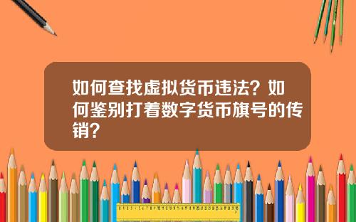 如何查找虚拟货币违法？如何鉴别打着数字货币旗号的传销？