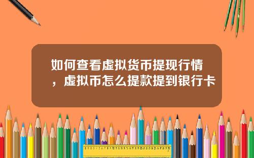 如何查看虚拟货币提现行情，虚拟币怎么提款提到银行卡