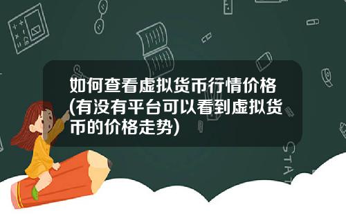 如何查看虚拟货币行情价格(有没有平台可以看到虚拟货币的价格走势)